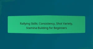 Rallying Skills: Consistency, Shot Variety, Stamina Building for Beginners