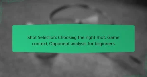 Shot Selection: Choosing the right shot, Game context, Opponent analysis for beginners