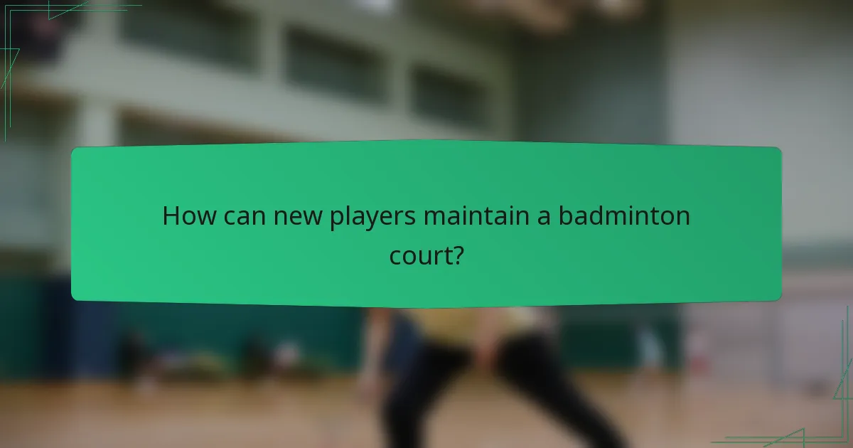 How can new players maintain a badminton court?