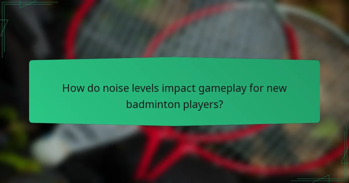 How do noise levels impact gameplay for new badminton players?