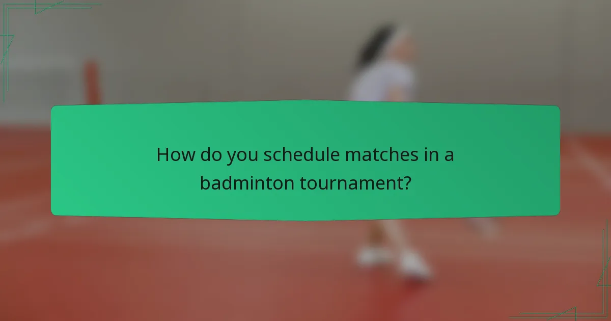 How do you schedule matches in a badminton tournament?