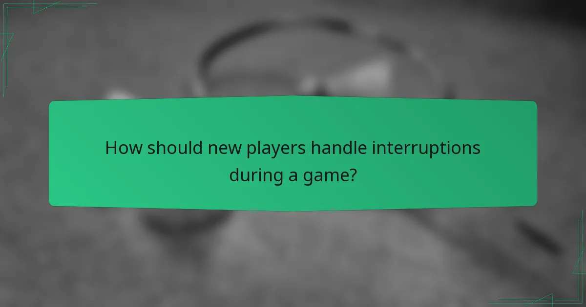 How should new players handle interruptions during a game?
