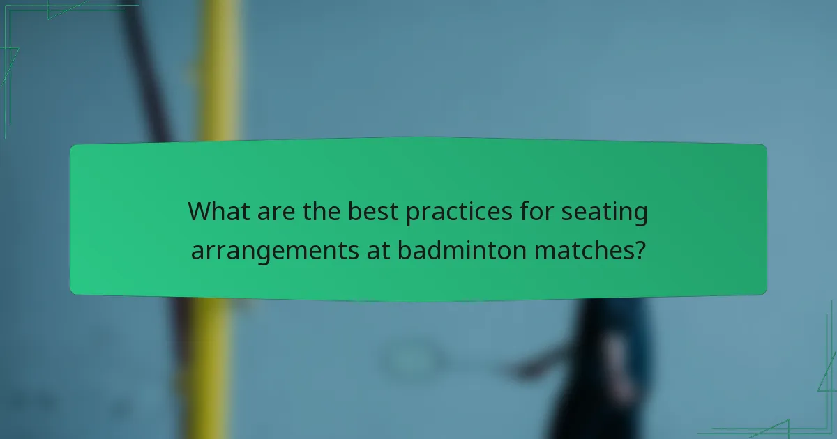 What are the best practices for seating arrangements at badminton matches?