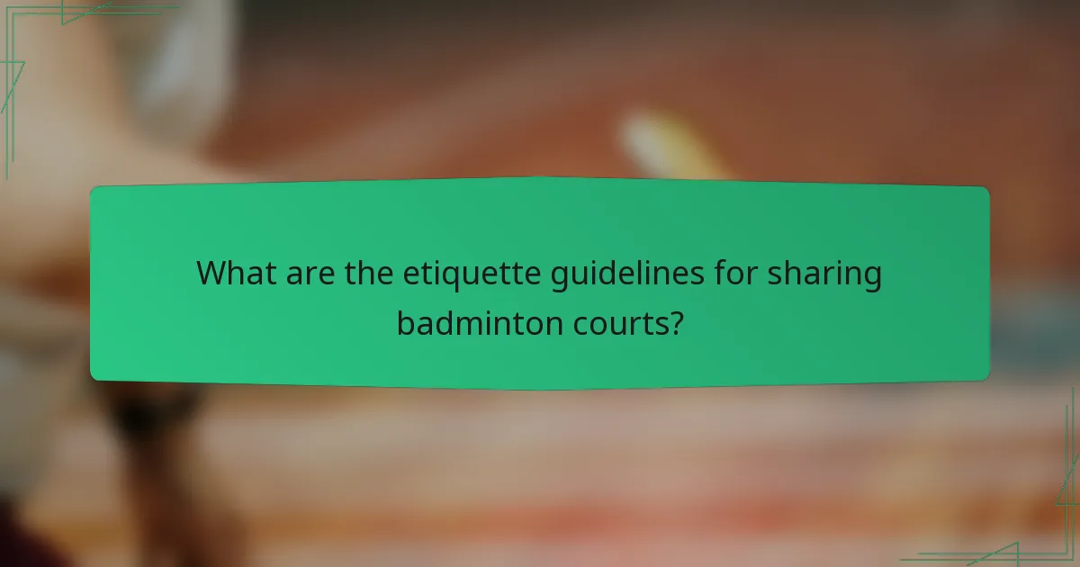 What are the etiquette guidelines for sharing badminton courts?