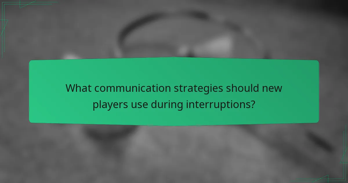 What communication strategies should new players use during interruptions?