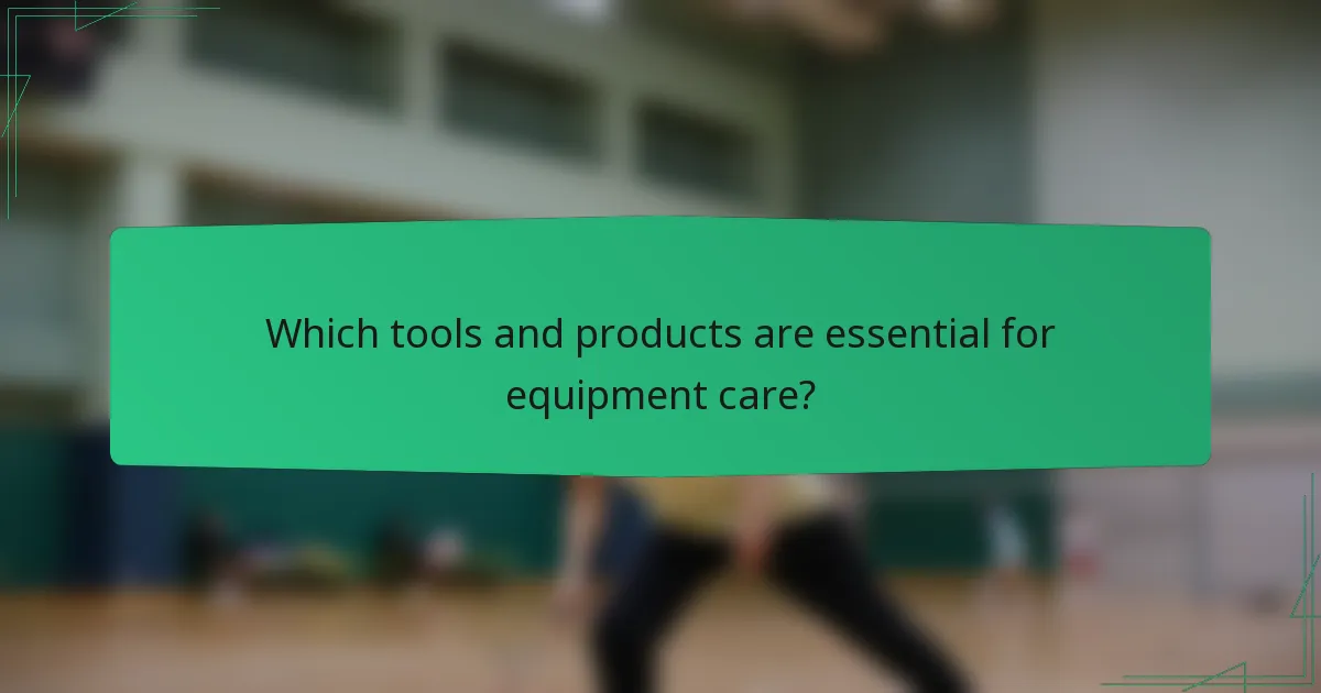 Which tools and products are essential for equipment care?
