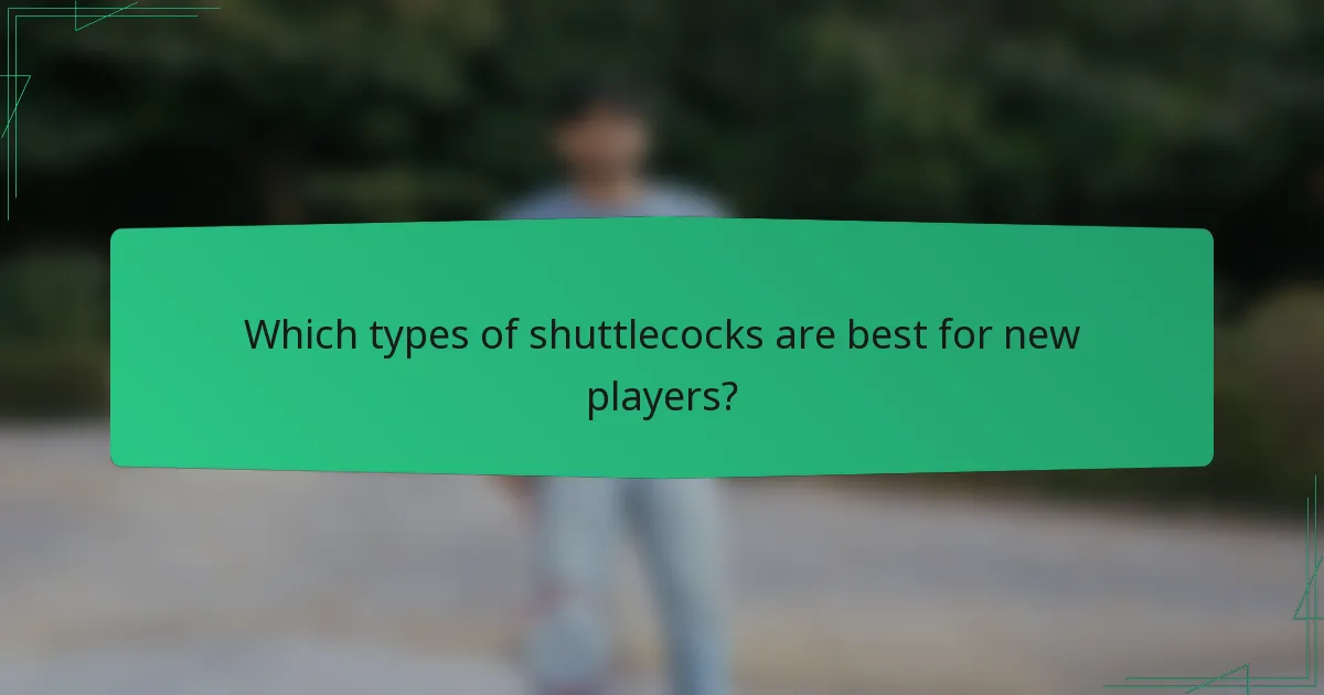 Which types of shuttlecocks are best for new players?