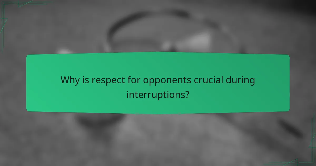 Why is respect for opponents crucial during interruptions?